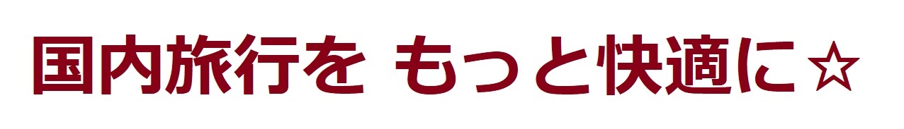 国内旅行を もっと快適に☆
